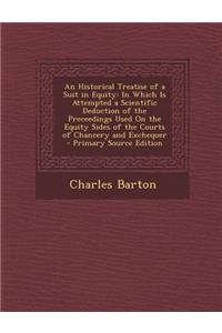 An Historical Treatise of a Suit in Equity: In Which Is Attempted a Scientific Deduction of the Preceedings Used on the Equity Sides of the Courts of