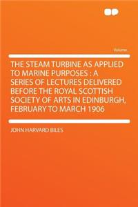 The Steam Turbine as Applied to Marine Purposes