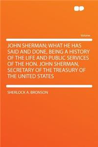 John Sherman; What He Has Said and Done, Being a History of the Life and Public Services of the Hon. John Sherman, Secretary of the Treasury of the United States