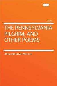 The Pennsylvania Pilgrim, and Other Poems