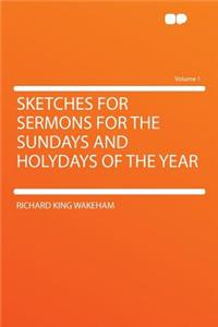 Sketches for Sermons for the Sundays and Holydays of the Year Volume 1