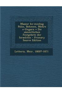 Maazor Ke-Minhag Polin, Behmen, Mehre E-Ungarn = Die Sammtlichen Festgebete Der Israeliten - Primary Source Edition