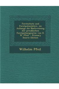 Forstschutz Und Forstpolizeilehre, Im Anhange Die Nachweisung Der Preussischen Forstpolizeigesetze Von D. W. Pfeil. - Primary Source Edition