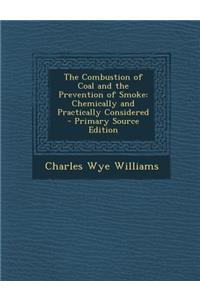 The Combustion of Coal and the Prevention of Smoke: Chemically and Practically Considered - Primary Source Edition