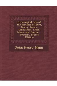 Genealogical Data of the Families of Burt, Dewey, Mears, Darbyshire, Leach, Maude and Fenton - Primary Source Edition