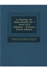 Le Docteur Ox; Opéra-bouffe En 3 Actes Et 6 Tableaux;