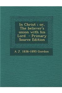 In Christ; Or, the Believer's Union with His Lord - Primary Source Edition