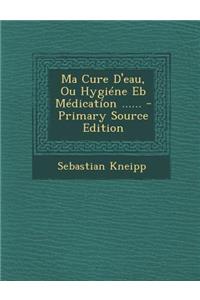 Ma Cure D'Eau, Ou Hygiene Eb Medication ...... - Primary Source Edition