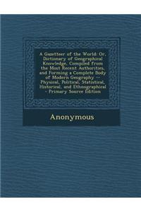 A Gazetteer of the World: Or, Dictionary of Geographical Knowledge, Compiled from the Most Recent Authorities, and Forming a Complete Body of Mo