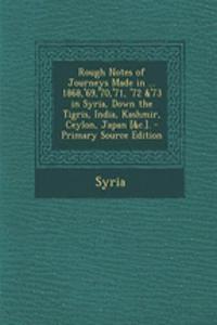 Rough Notes of Journeys Made in ... 1868, '69, '70, '71, '72 &'73 in Syria, Down the Tigris, India, Kashmir, Ceylon, Japan [&C.].