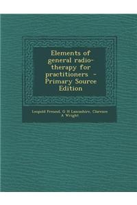 Elements of General Radio-Therapy for Practitioners - Primary Source Edition