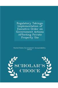 Regulatory Takings: Implementation of Executive Order on Government Actions Affecting Private Property Use - Scholar's Choice Edition