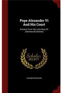 Pope Alexander Vi And His Court: Extracts From The Latin Diary Of Johannes Burchardus