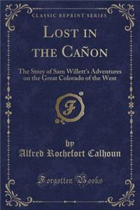 Lost in the Canon: The Story of Sam Willett's Adventures on the Great Colorado of the West (Classic Reprint)