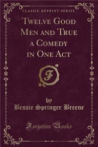 Twelve Good Men and True a Comedy in One Act (Classic Reprint)