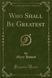Who Shall Be Greatest (Classic Reprint)