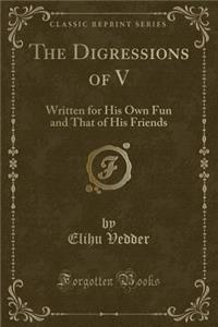 The Digressions of V: Written for His Own Fun and That of His Friends (Classic Reprint)