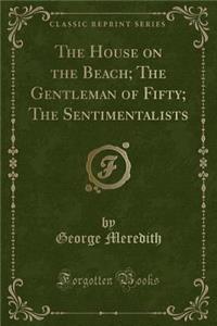 The House on the Beach; The Gentleman of Fifty; The Sentimentalists (Classic Reprint)
