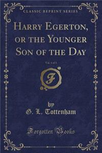 Harry Egerton, or the Younger Son of the Day, Vol. 1 of 3 (Classic Reprint)