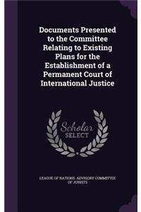 Documents Presented to the Committee Relating to Existing Plans for the Establishment of a Permanent Court of International Justice