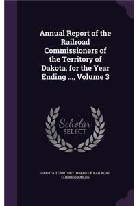 Annual Report of the Railroad Commissioners of the Territory of Dakota, for the Year Ending ..., Volume 3