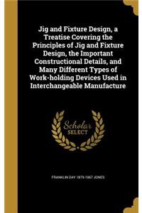 Jig and Fixture Design, a Treatise Covering the Principles of Jig and Fixture Design, the Important Constructional Details, and Many Different Types of Work-holding Devices Used in Interchangeable Manufacture
