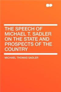 The Speech of Michael T. Sadler on the State and Prospects of the Country