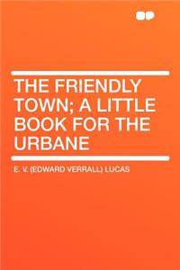 The Friendly Town; A Little Book for the Urbane