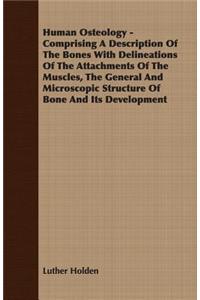 Human Osteology - Comprising a Description of the Bones with Delineations of the Attachments of the Muscles, the General and Microscopic Structure of Bone and Its Development