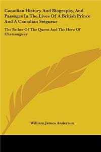 Canadian History And Biography, And Passages In The Lives Of A British Prince And A Canadian Seigneur: The Father Of The Queen And The Hero Of Chateauguay