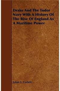 Drake and the Tudor Navy with a History of the Rise of England as a Maritime Power