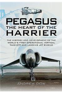 Pegasus: The Heart of the Harrier: The History and Development of the World's First Operational Vertical Take-Off and Landing Jet Engine