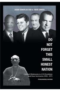 Do Not Forget This Small Honest Nation: Cardinal Mindszenty to 4 US Presidents and State Secretaries 1956-1971 as conserved in American Archives and commented by American diplomats