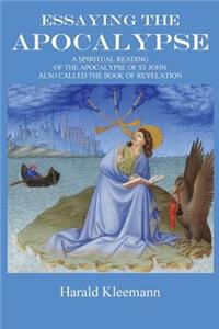 Essaying The Apocalypse: A Spiritual Reading Of The Apocalypse Of St John, Also Called The Book Of Revelation