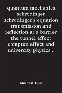 quantum mechanics schrodinger schrodinger's equation transmission and reflection at a barrier the tunnel effect compton effect and university physics . . .