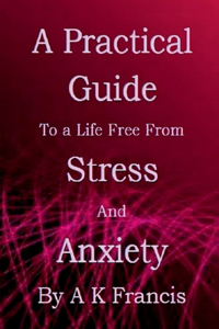 Practical Guide To a Life Free From Stress and Anxiety