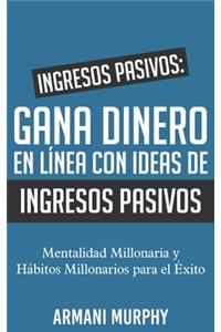 Ingresos Pasivos: Gana Dinero en Línea con Ideas de Ingresos Pasivos: - Mentalidad Millonaria y Hábitos Millonarios para el Éxito