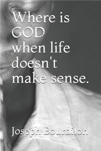 Where is GOD when life doesn't make sense.