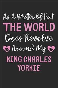 As A Matter Of Fact The World Does Revolve Around My King Charles Yorkie