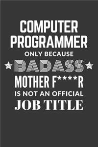 Computer Programmer Only Because Badass Mother F****R Is Not An Official Job Title Notebook