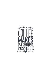 Coffee Makes Everything Possible