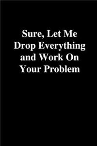 Sure, Let Me Drop Everything and Work On Your Problem
