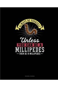 Always Be Yourself Unless You Can Be A Millipedes Then Be A Millipedes