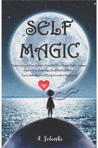 Self Magic: How to Unleash Your Dream Life and Be Your Better Self in 12 steps. Improve Your Self-image, Build Self-confidence, Grow Self-esteem and Bring Yours