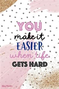 You Make It Easier When Life Gets Hard
