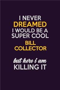 I Never Dreamed I Would Be A Super cool Bill Collector But Here I Am Killing It