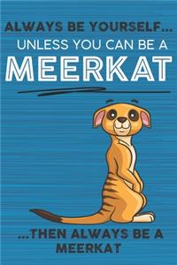 Always Be Yourself Unless You Can Be a Meerkat Then Always Be a Meerkat