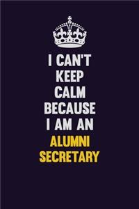 I can't Keep Calm Because I Am An Alumni Secretary
