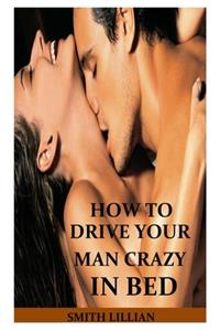 How to Drive Your Man Crazy in Bed