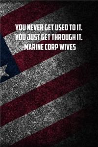 you never get used to it. You just get through it. -marine corp wives